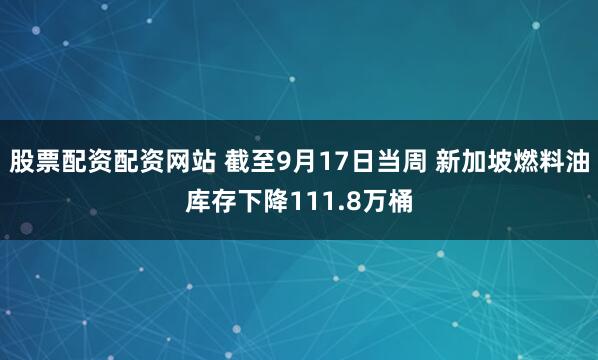 股票配资配资网站 截至9月17日当周 新加坡燃料油库存下降111.8万桶