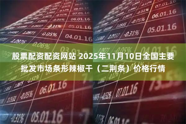 股票配资配资网站 2025年11月10日全国主要批发市场条形辣椒干（二荆条）价格行情