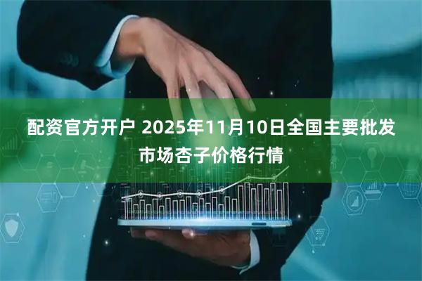 配资官方开户 2025年11月10日全国主要批发市场杏子价格行情