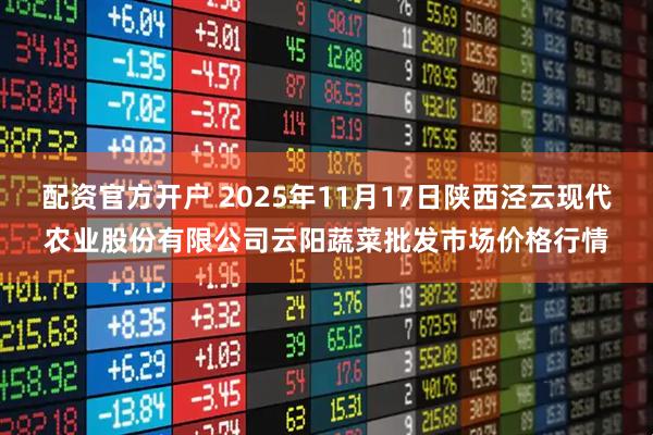 配资官方开户 2025年11月17日陕西泾云现代农业股份有限公司云阳蔬菜批发市场价格行情