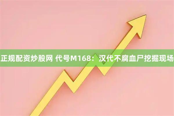 正规配资炒股网 代号M168：汉代不腐血尸挖掘现场