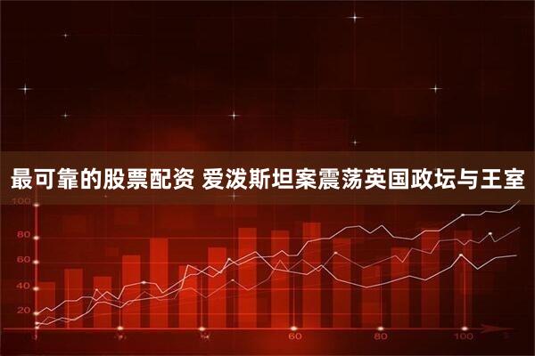 最可靠的股票配资 爱泼斯坦案震荡英国政坛与王室