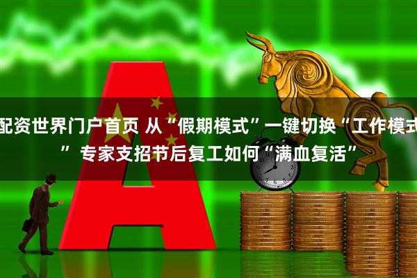 配资世界门户首页 从“假期模式”一键切换“工作模式” 专家支招节后复工如何“满血复活”