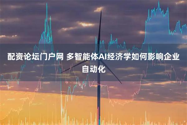配资论坛门户网 多智能体AI经济学如何影响企业自动化