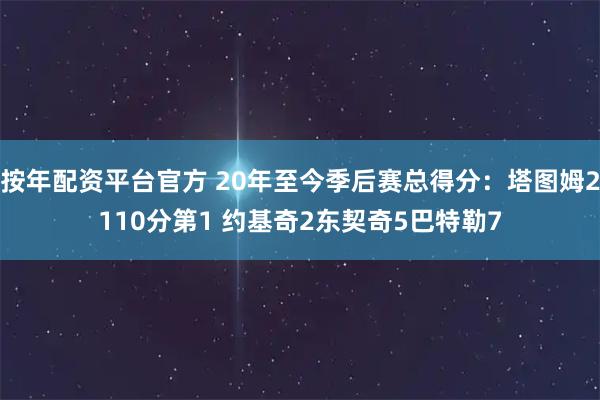 按年配资平台官方 20年至今季后赛总得分：塔图姆2110分第1 约基奇2东契奇5巴特勒7
