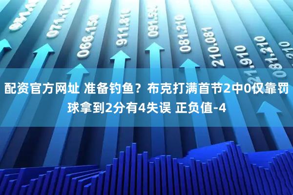 配资官方网址 准备钓鱼？布克打满首节2中0仅靠罚球拿到2分有4失误 正负值-4