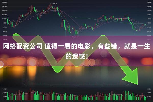 网络配资公司 值得一看的电影，有些错，就是一生的遗憾！